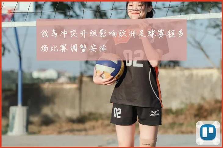 俄乌冲突升级影响欧洲足球赛程多场比赛调整安排