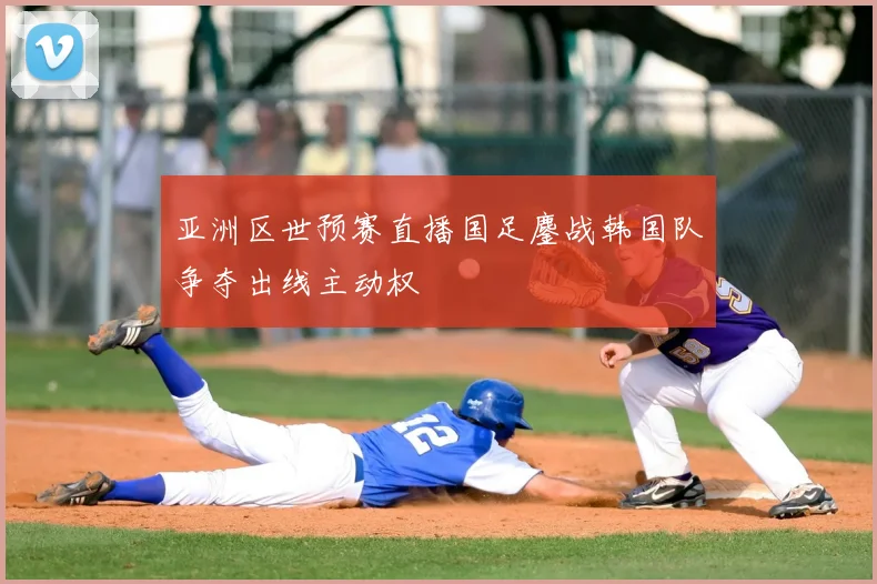 亚洲区世预赛直播国足鏖战韩国队争夺出线主动权