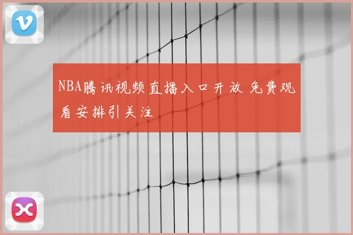 NBA腾讯视频直播入口开放 免费观看安排引关注