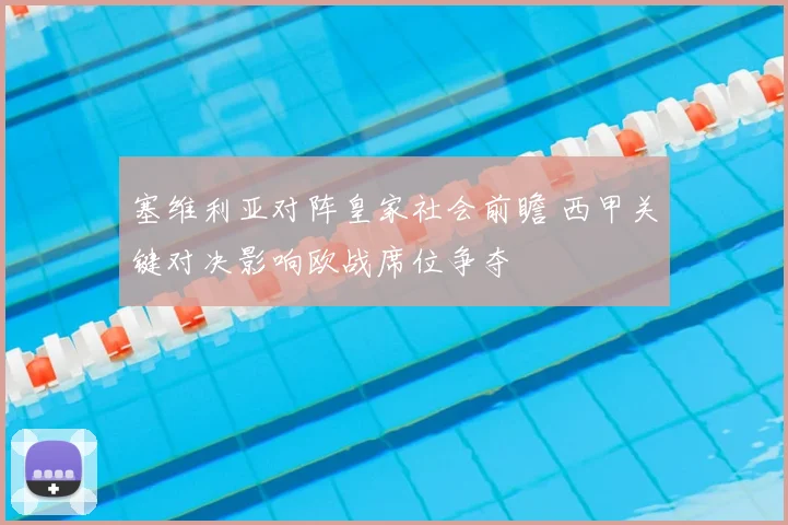 塞维利亚对阵皇家社会前瞻 西甲关键对决影响欧战席位争夺