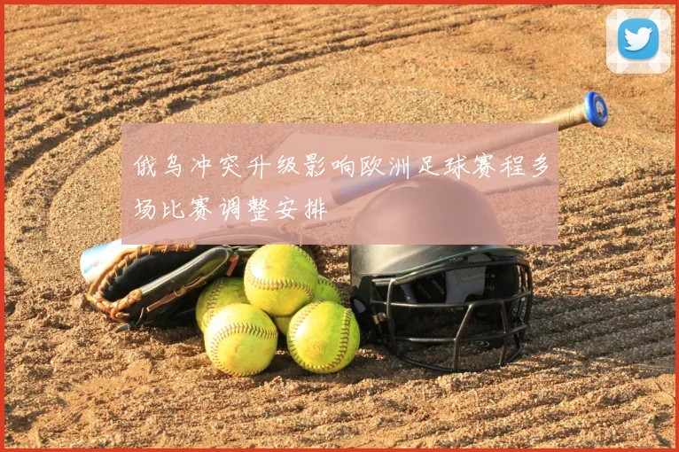 俄乌冲突升级影响欧洲足球赛程多场比赛调整安排